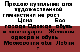 Продаю купальник для художественной гимнастики на рост 150-155 › Цена ­ 7 000 - Все города Одежда, обувь и аксессуары » Женская одежда и обувь   . Московская обл.,Лобня г.